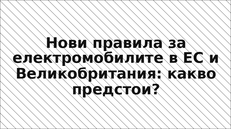 Нови правила за електромобилите в ЕС и Великобритания: какво предстои?