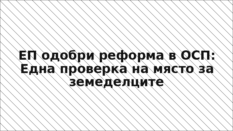 ЕП одобри реформа в ОСП: Една проверка на място за земеделците
