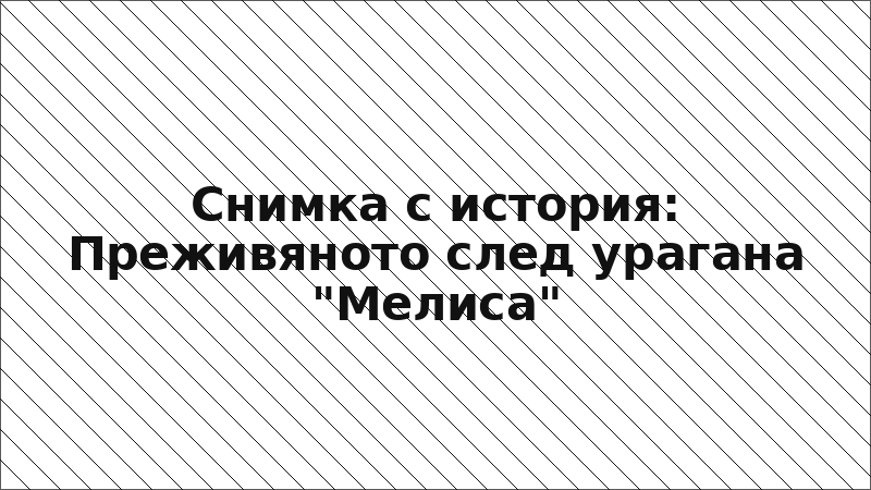 Снимка с история: Преживяното след урагана "Мелиса"