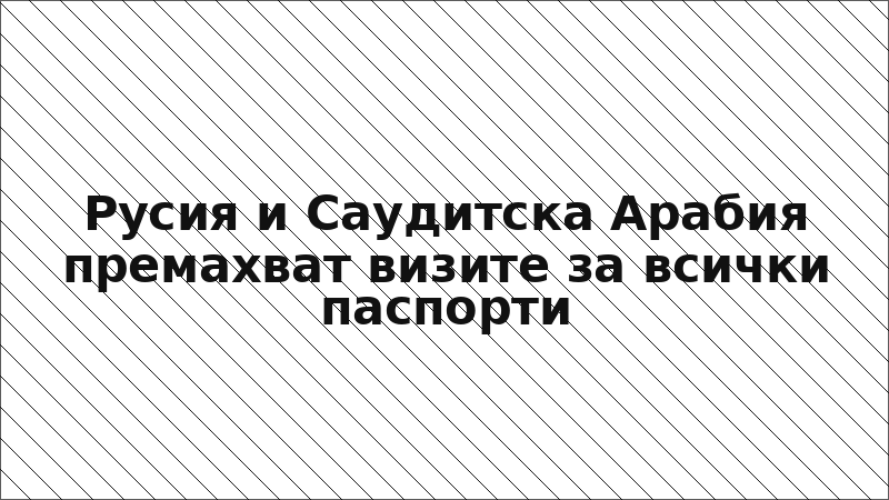 Русия и Саудитска Арабия премахват визите за всички паспорти
