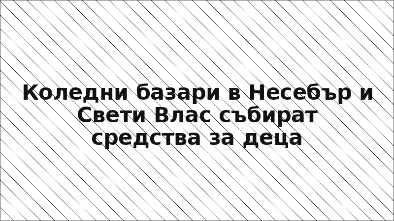 Коледни базари в Несебър и Свети Влас събират средства за деца
