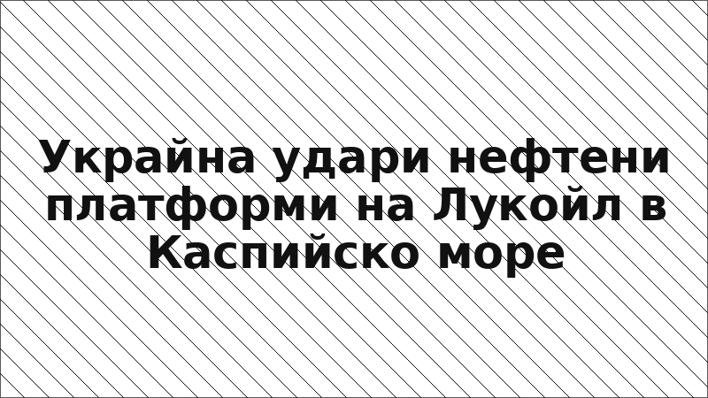 Украйна удари нефтени платформи на Лукойл в Каспийско море