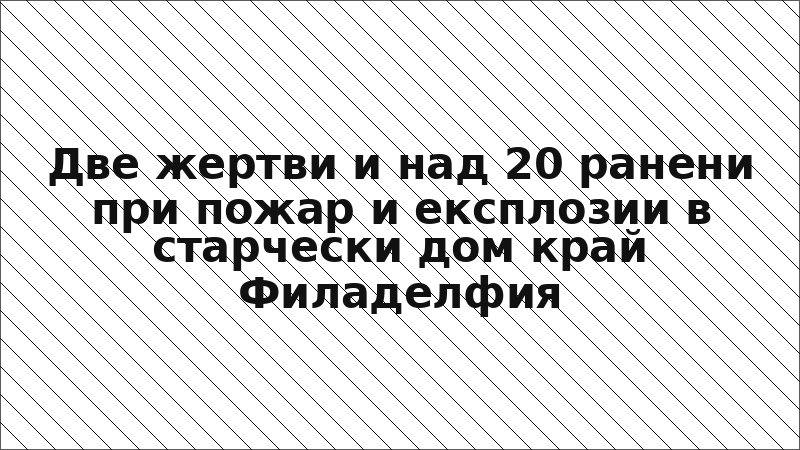 Две жертви и над 20 ранени при пожар и експлозии в старчески дом край Филаделфия
