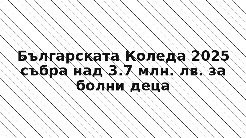 Българската Коледа 2025 събра над 3.7 млн. лв. за болни деца