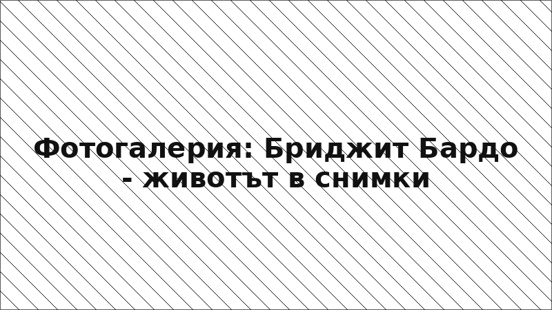 Фотогалерия: Бриджит Бардо - животът в снимки