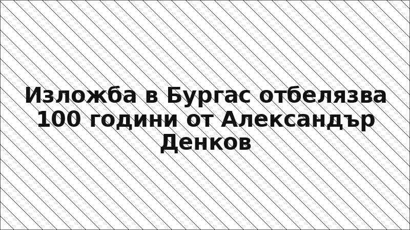 Изложба в Бургас отбелязва 100 години от Александър Денков