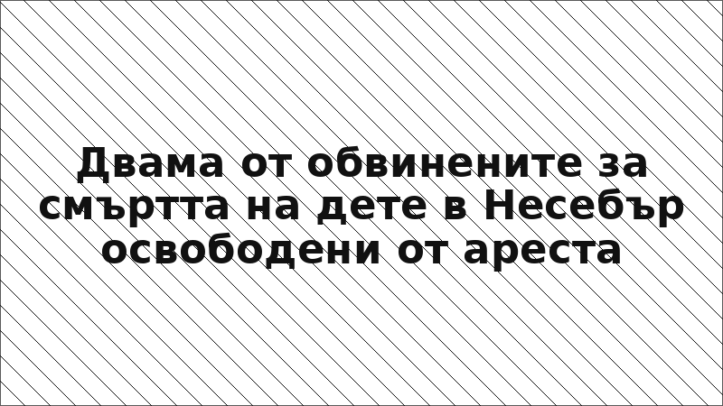 Двама от обвинените за смъртта на дете в Несебър освободени от ареста