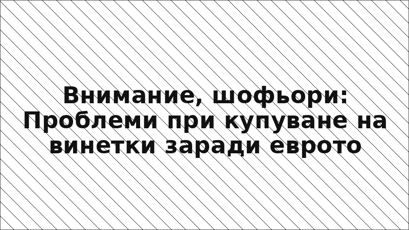 Внимание, шофьори: Проблеми при купуване на винетки заради еврото