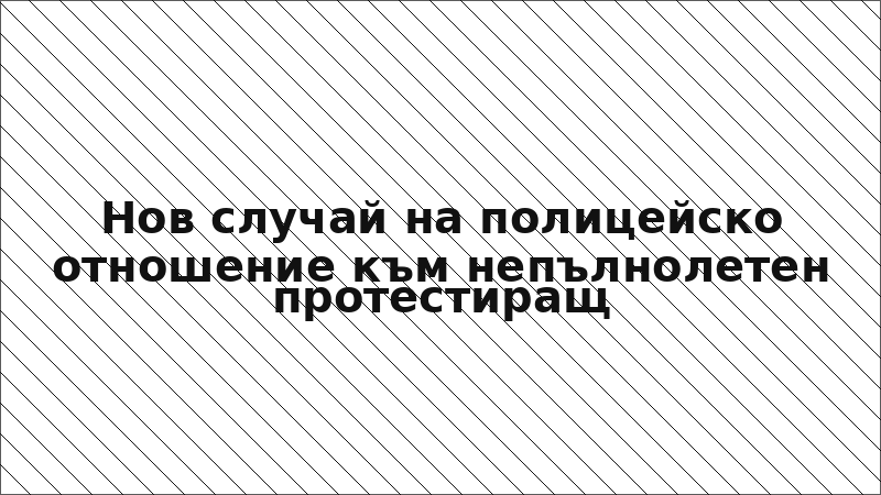 Нов случай на полицейско отношение към непълнолетен протестиращ