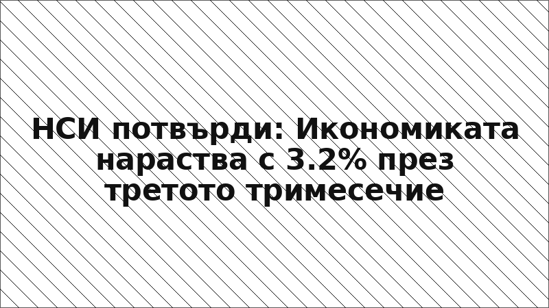 НСИ потвърди: Икономиката нараства с 3.2% през третото тримесечие