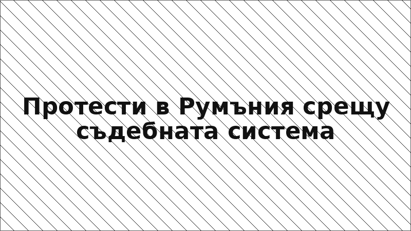 Протести в Румъния срещу съдебната система