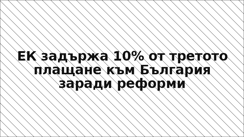 ЕК задържа 10% от третото плащане към България заради реформи