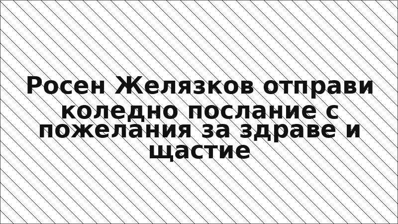 Росен Желязков отправи коледно послание с пожелания за здраве и щастие