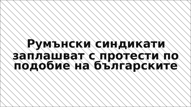 Румънски синдикати заплашват с протести по подобие на българските