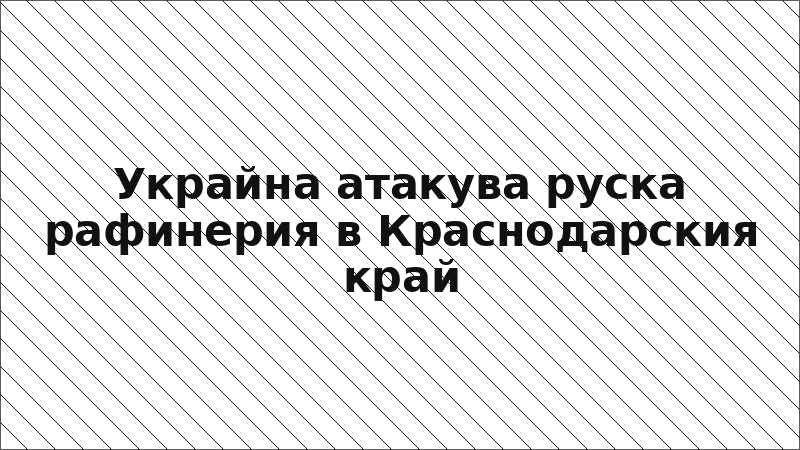 Украйна атакува руска рафинерия в Краснодарския край