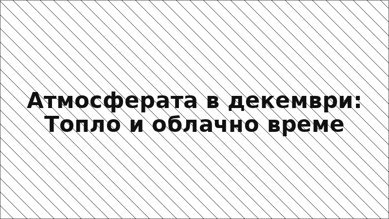 Атмосферата в декември: Топло и облачно време