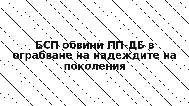 БСП обвини ПП-ДБ в ограбване на надеждите на поколения