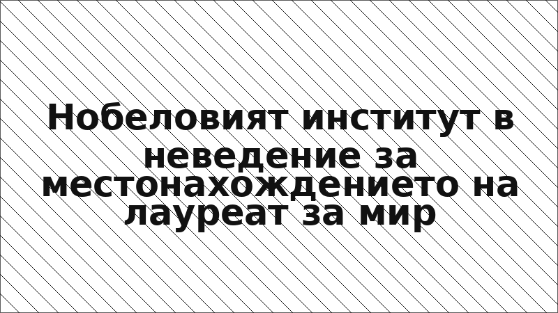 Нобеловият институт в неведение за местонахождението на лауреат за мир