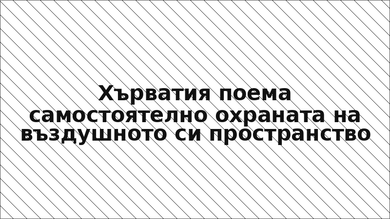 Хърватия поема самостоятелно охраната на въздушното си пространство