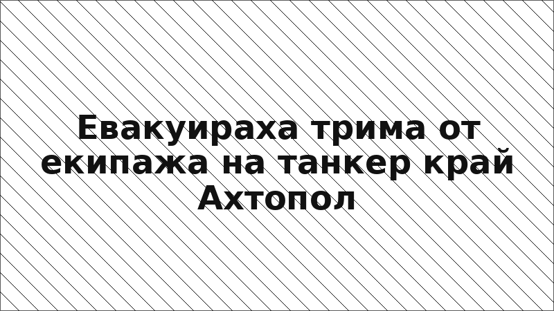 Евакуираха трима от екипажа на танкер край Ахтопол