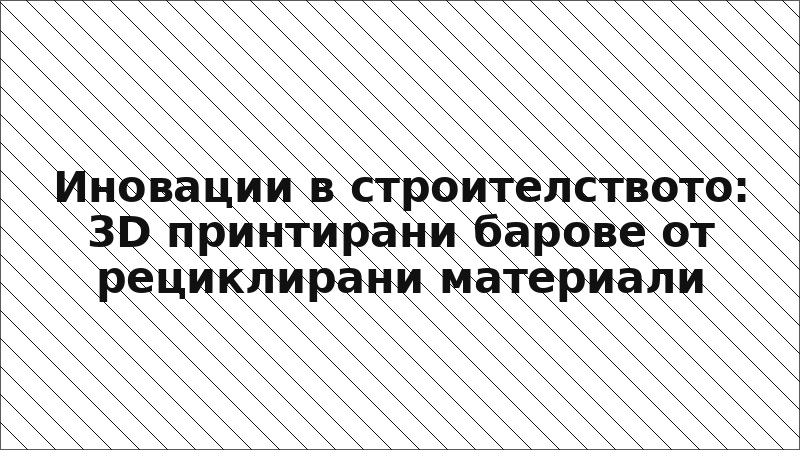 Иновации в строителството: 3D принтирани барове от рециклирани материали
