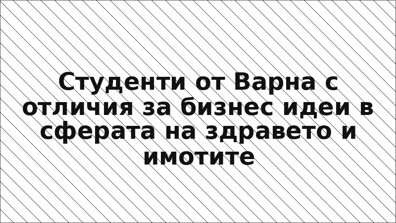 Студенти от Варна с отличия за бизнес идеи в сферата на здравето и имотите