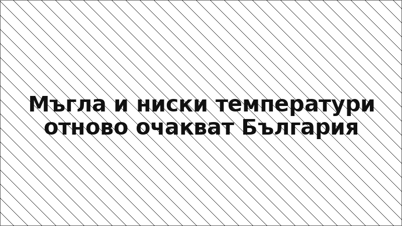 Мъгла и ниски температури отново очакват България