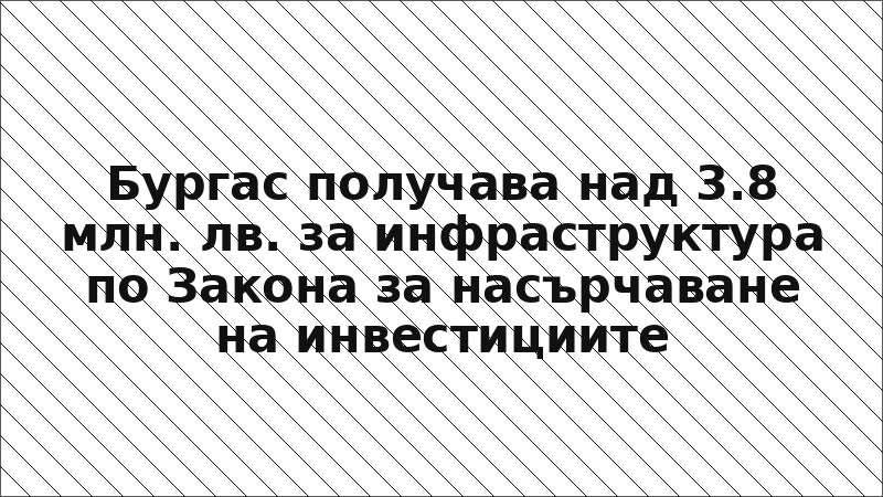 Бургас получава над 3.8 млн. лв. за инфраструктура по Закона за насърчаване на инвестициите