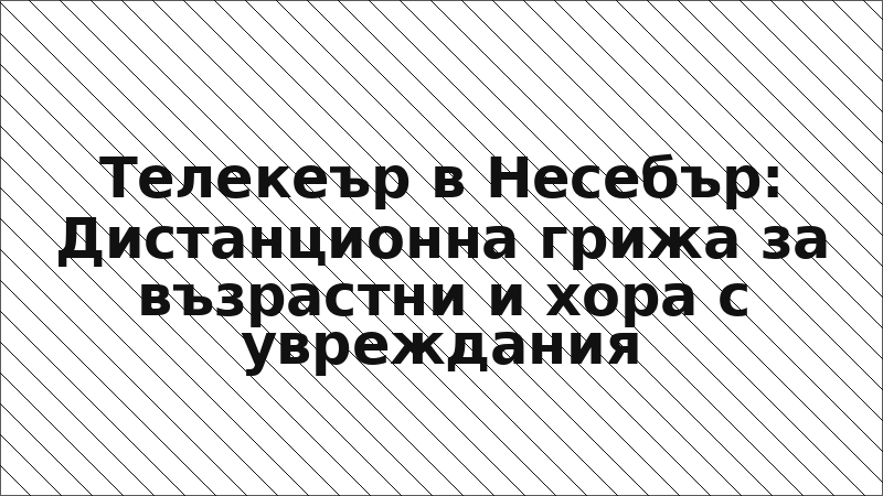 Телекеър в Несебър: Дистанционна грижа за възрастни и хора с увреждания