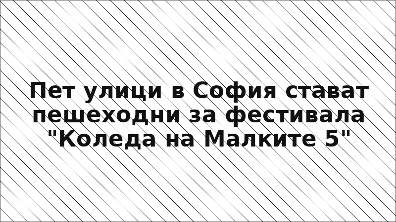 Пет улици в София стават пешеходни за фестивала "Коледа на Малките 5"