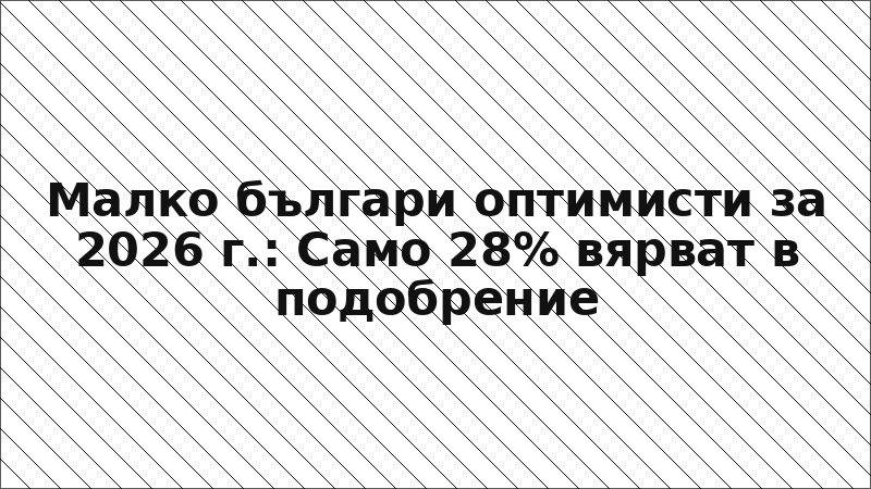 Малко българи оптимисти за 2026 г.: Само 28% вярват в подобрение