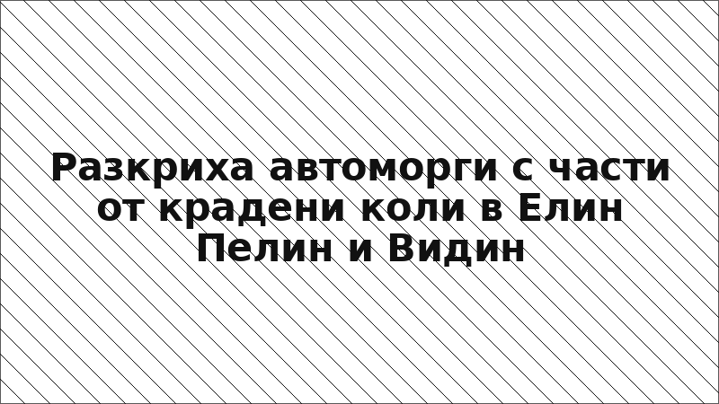 Разкриха автоморги с части от крадени коли в Елин Пелин и Видин
