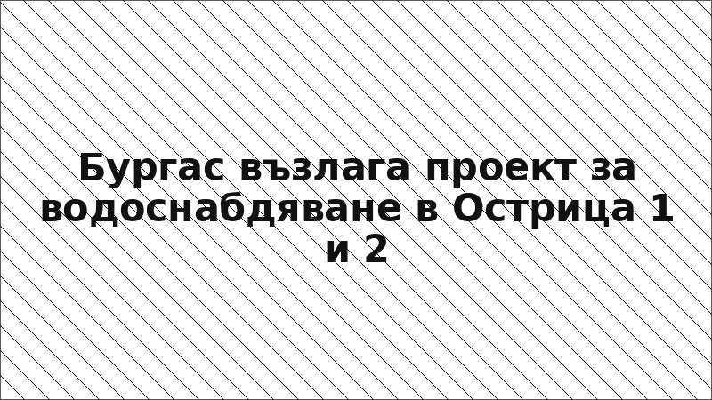 Бургас възлага проект за водоснабдяване в Острица 1 и 2