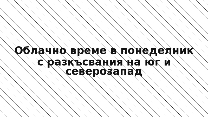 Облачно време в понеделник с разкъсвания на юг и северозапад