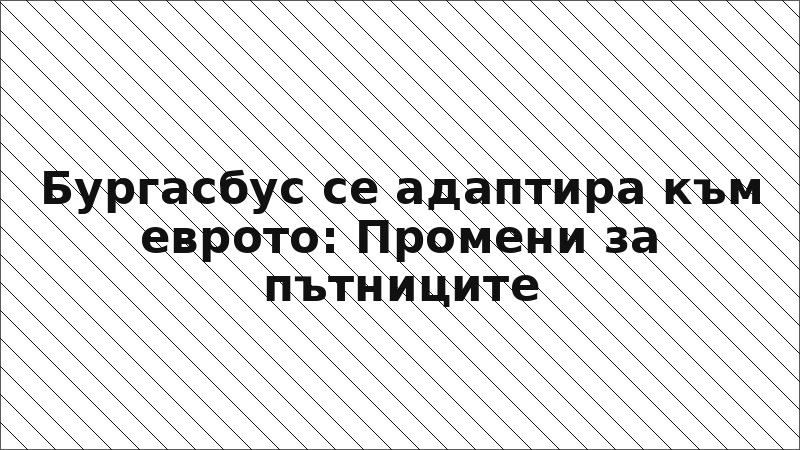 Бургасбус се адаптира към еврото: Промени за пътниците