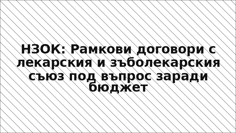 НЗОК: Рамкови договори с лекарския и зъболекарския съюз под въпрос заради бюджет