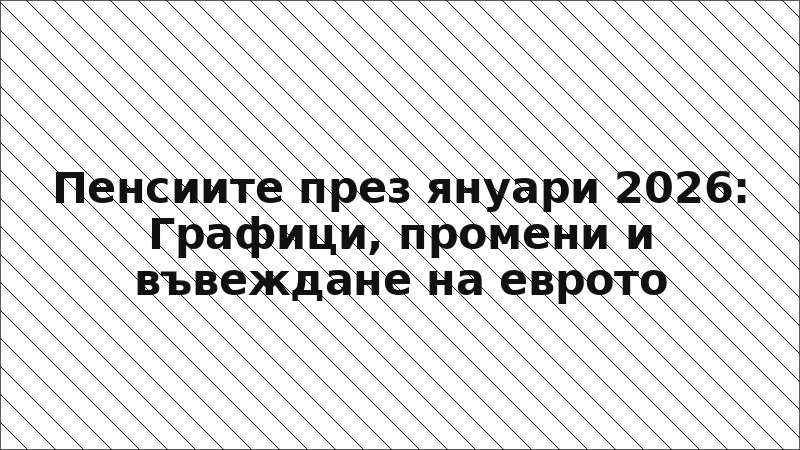 Пенсиите през януари 2026: Графици, промени и въвеждане на еврото
