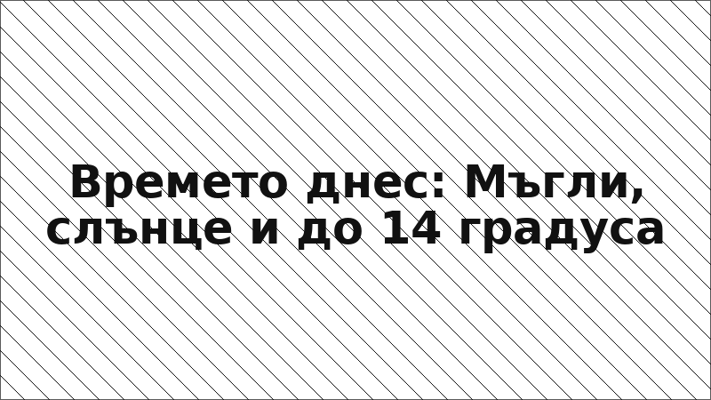 Времето днес: Мъгли, слънце и до 14 градуса