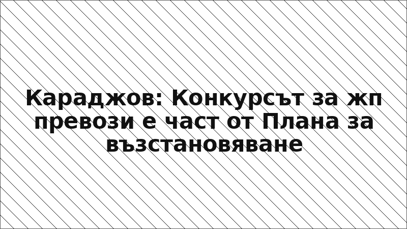 Караджов: Конкурсът за жп превози е част от Плана за възстановяване