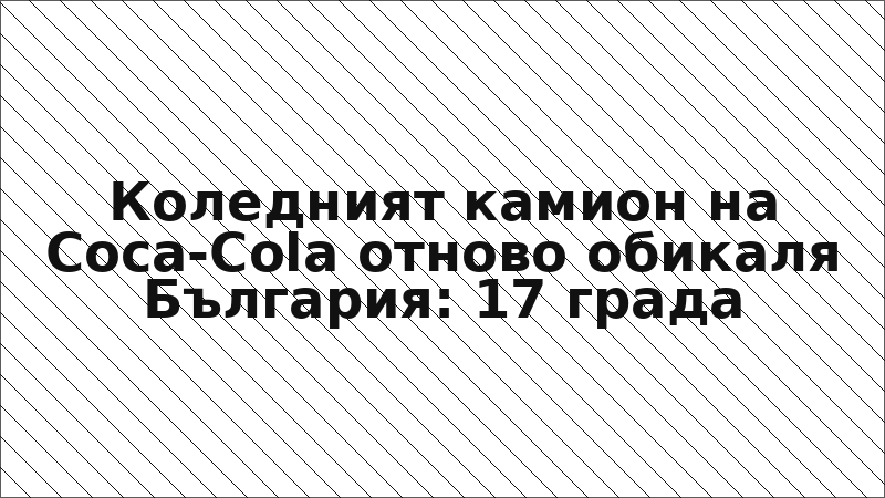 Коледният камион на Coca-Cola отново обикаля България: 17 града