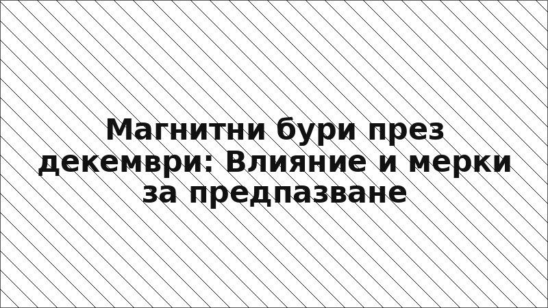 Магнитни бури през декември: Влияние и мерки за предпазване