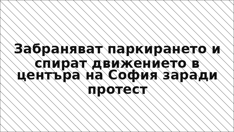 Забраняват паркирането и спират движението в центъра на София заради протест