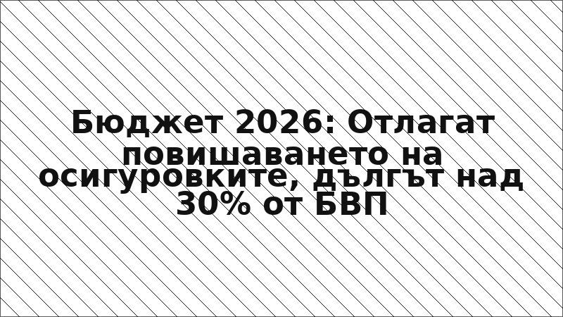Бюджет 2026: Отлагат повишаването на осигуровките, дългът над 30% от БВП