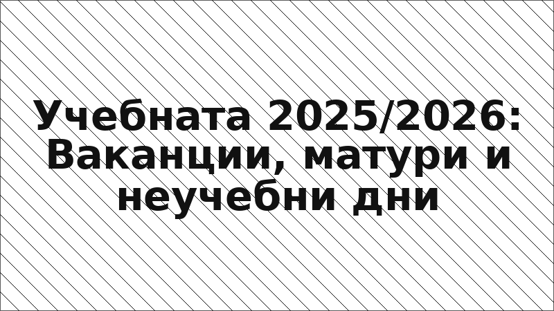 Учебната 2025/2026: Ваканции, матури и неучебни дни