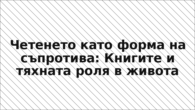Четенето като форма на съпротива: Книгите и тяхната роля в живота
