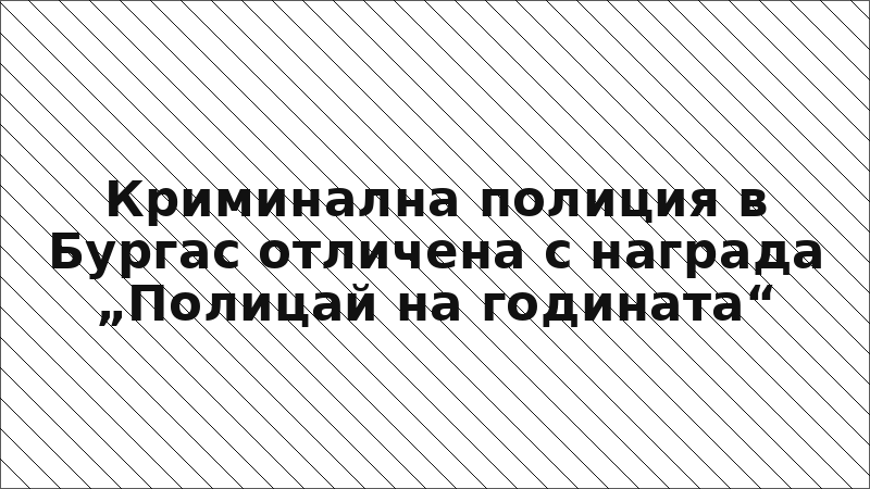 Криминална полиция в Бургас отличена с награда „Полицай на годината“
