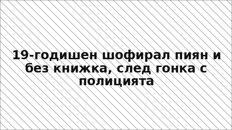 19-годишен шофирал пиян и без книжка, след гонка с полицията