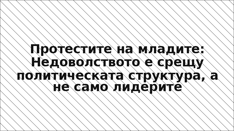 Протестите на младите: Недоволството е срещу политическата структура, а не само лидерите