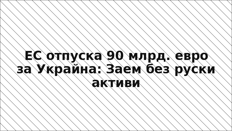 ЕС отпуска 90 млрд. евро за Украйна: Заем без руски активи