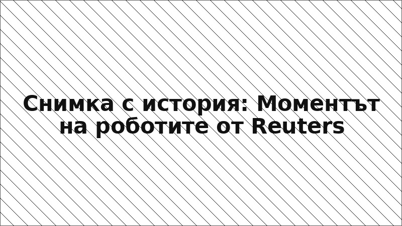 Снимка с история: Моментът на роботите от Reuters